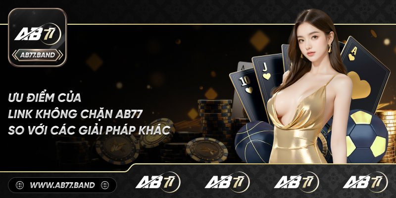 Những Lợi Thế Của Link Không Chặn AB77 So Với Các Giải Pháp Khác
